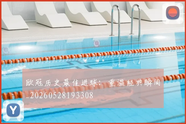 欧冠历史最佳进球：重温经典瞬间_20260528193308