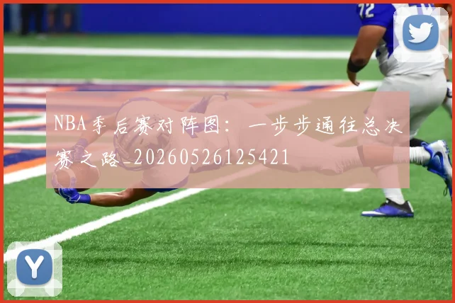 NBA季后赛对阵图:一步步通往总决赛之路_20260526125421