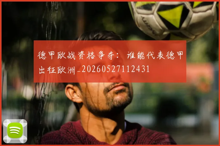 德甲欧战资格争夺：谁能代表德甲出征欧洲_20260527112431