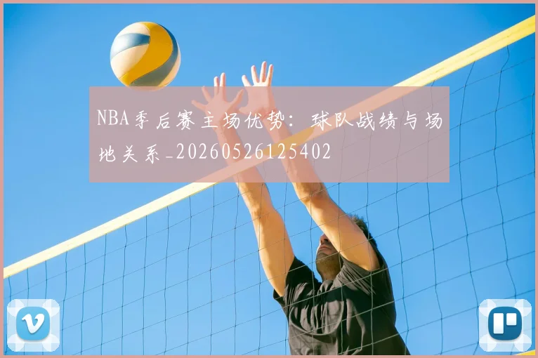NBA季后赛主场优势：球队战绩与场地关系_20260526125402