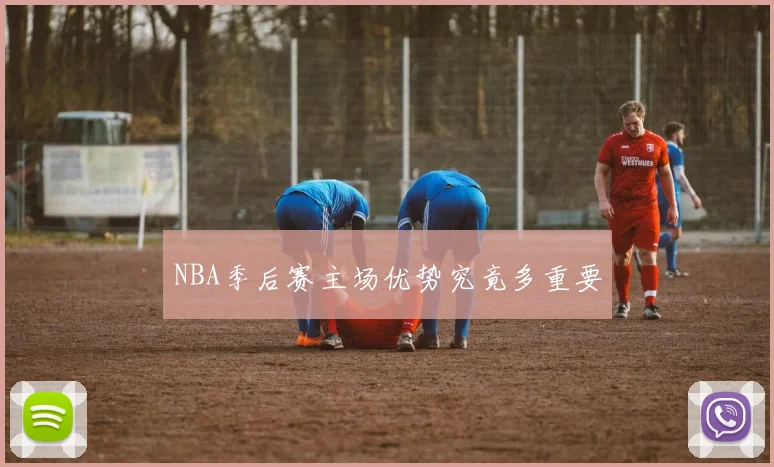 NBA季后赛主场优势究竟多重要