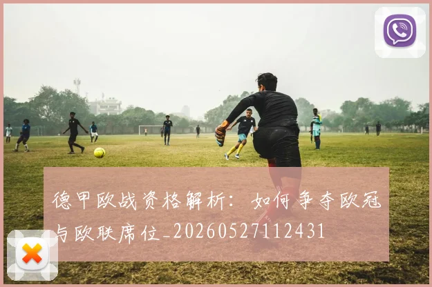 德甲欧战资格解析：如何争夺欧冠与欧联席位_20260527112431