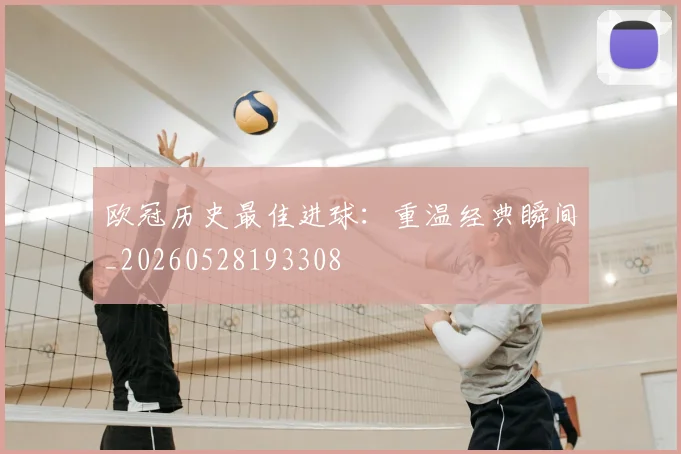 欧冠历史最佳进球：重温经典瞬间_20260528193308