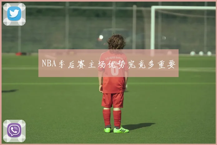 NBA季后赛主场优势究竟多重要