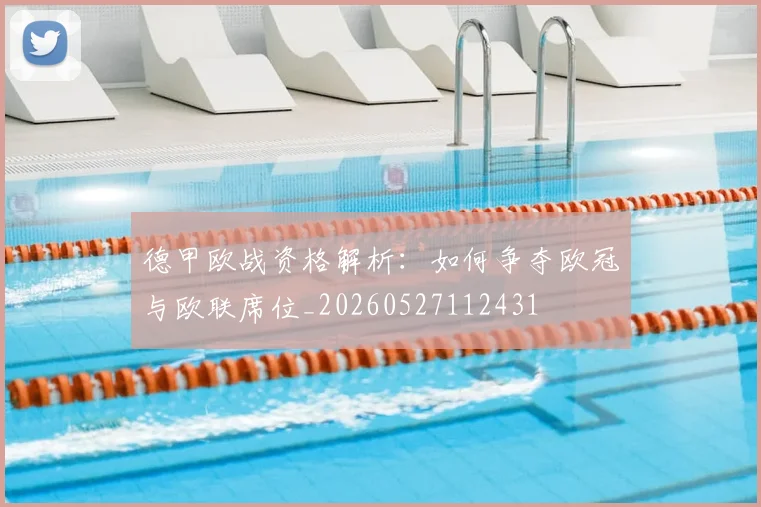 德甲欧战资格解析：如何争夺欧冠与欧联席位_20260527112431