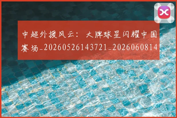 中超外援风云:大牌球星闪耀中国赛场_20260526143721_20260608142511