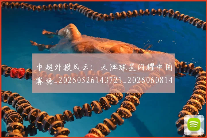 中超外援风云:大牌球星闪耀中国赛场_20260526143721_20260608142511