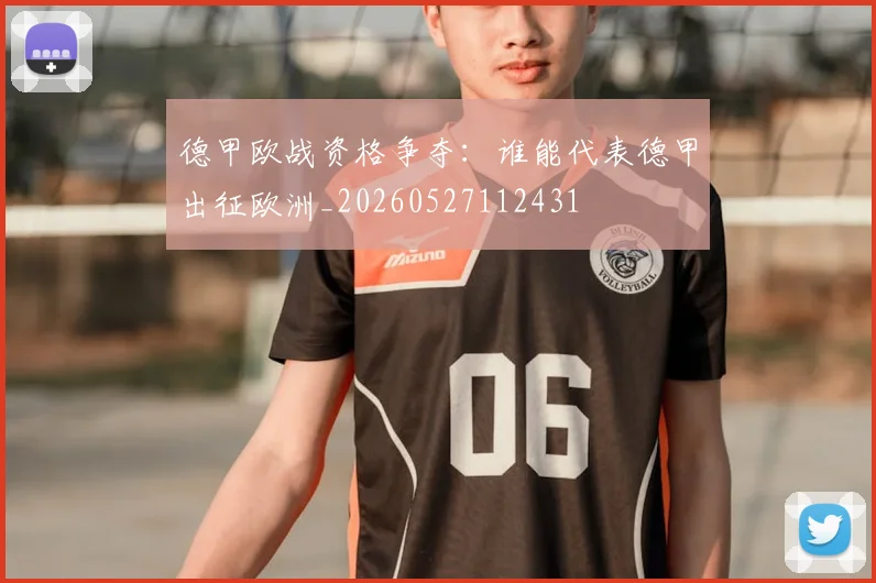 德甲欧战资格争夺：谁能代表德甲出征欧洲_20260527112431